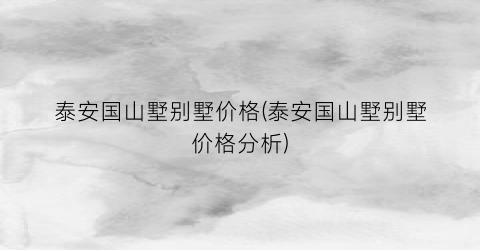 泰安国山墅别墅价格(泰安国山墅别墅价格分析)