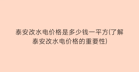 泰安改水电价格是多少钱一平方(了解泰安改水电价格的重要性)