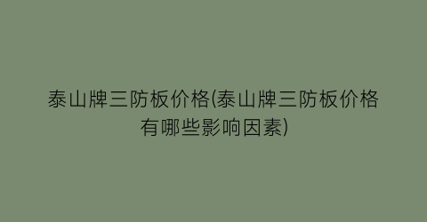 泰山牌三防板价格(泰山牌三防板价格有哪些影响因素)