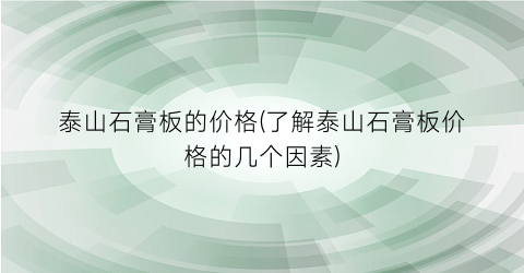 泰山石膏板的价格(了解泰山石膏板价格的几个因素)