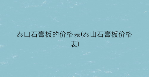 泰山石膏板的价格表(泰山石膏板价格表)
