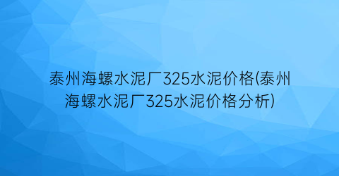 泰州海螺水泥厂325水泥价格(泰州海螺水泥厂325水泥价格分析)