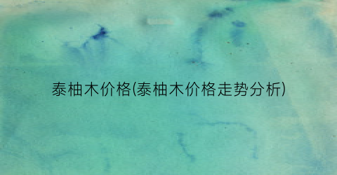 “泰柚木价格(泰柚木价格走势分析)