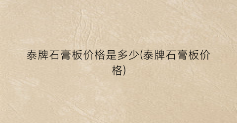 泰牌石膏板价格是多少(泰牌石膏板价格)