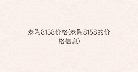 泰陶8158价格(泰陶8158的价格信息)