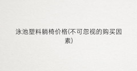 泳池塑料躺椅价格(不可忽视的购买因素)