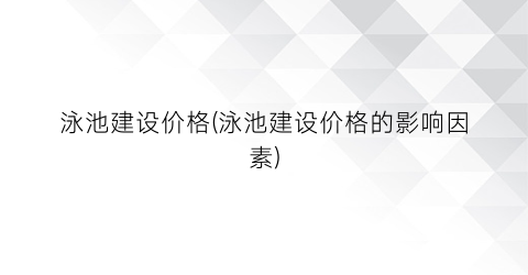 泳池建设价格(泳池建设价格的影响因素)