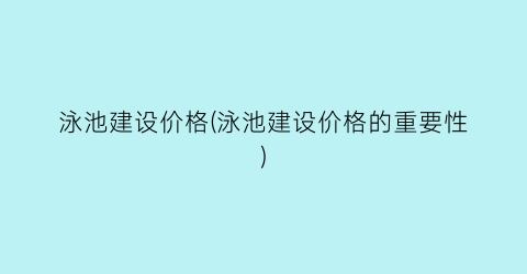 泳池建设价格(泳池建设价格的重要性)