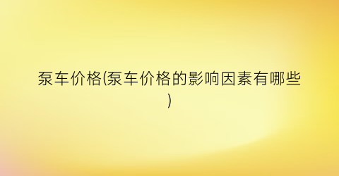 泵车价格(泵车价格的影响因素有哪些)