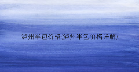泸州半包价格(泸州半包价格详解)