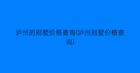 泸州的别墅价格查询(泸州别墅价格查询)