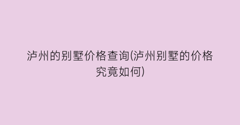 “泸州的别墅价格查询(泸州别墅的价格究竟如何)