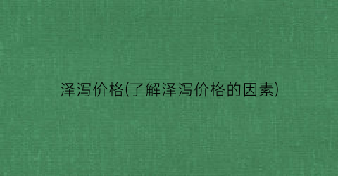 泽泻价格(了解泽泻价格的因素)