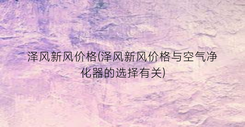 “泽风新风价格(泽风新风价格与空气净化器的选择有关)