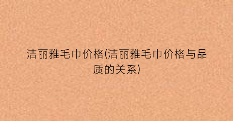 洁丽雅毛巾价格(洁丽雅毛巾价格与品质的关系)