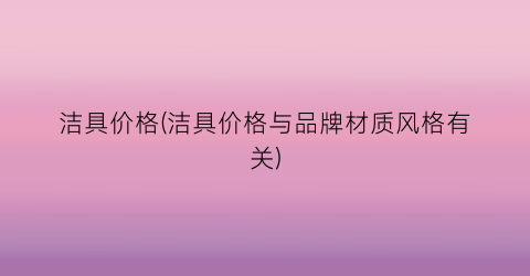 洁具价格(洁具价格与品牌材质风格有关)