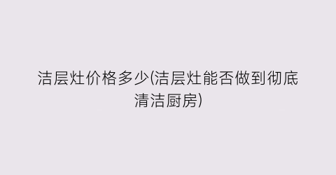 洁层灶价格多少(洁层灶能否做到彻底清洁厨房)