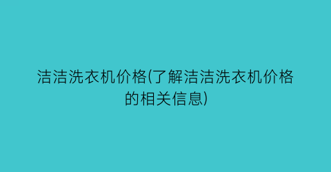 洁洁洗衣机价格(了解洁洁洗衣机价格的相关信息)