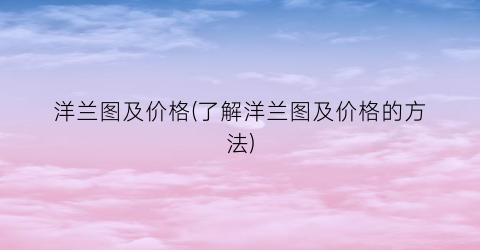 “洋兰图及价格(了解洋兰图及价格的方法)