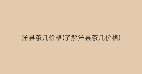 洋县茶几价格(了解洋县茶几价格)