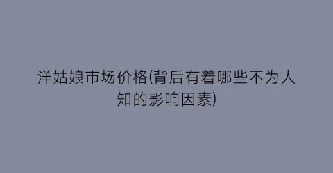 洋姑娘市场价格(背后有着哪些不为人知的影响因素)