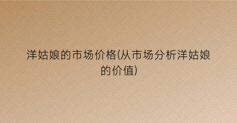洋姑娘的市场价格(从市场分析洋姑娘的价值)