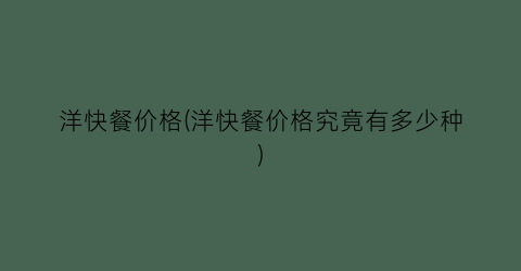 洋快餐价格(洋快餐价格究竟有多少种)