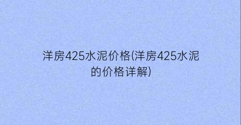洋房425水泥价格(洋房425水泥的价格详解)