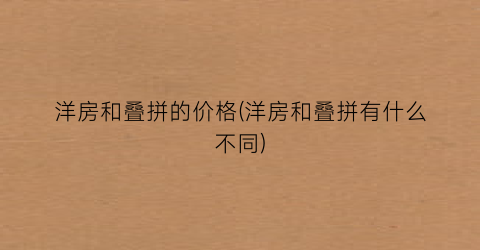 洋房和叠拼的价格(洋房和叠拼有什么不同)