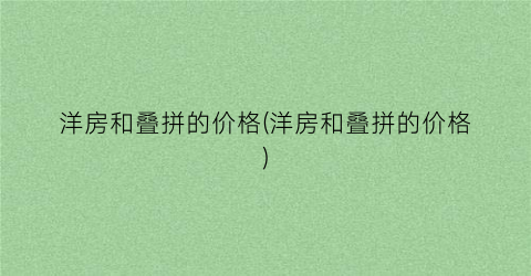洋房和叠拼的价格(洋房和叠拼的价格)