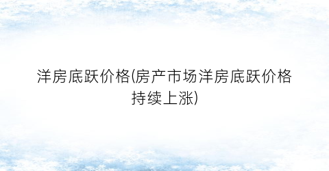 “洋房底跃价格(房产市场洋房底跃价格持续上涨)