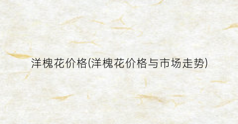 洋槐花价格(洋槐花价格与市场走势)