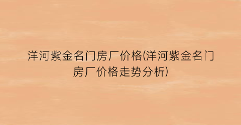 “洋河紫金名门房厂价格(洋河紫金名门房厂价格走势分析)