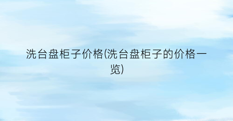 洗台盘柜子价格(洗台盘柜子的价格一览)