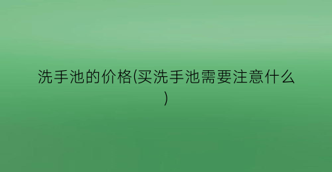 洗手池的价格(买洗手池需要注意什么)