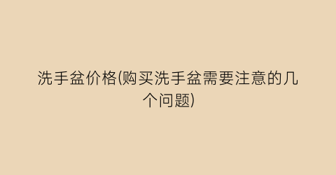 洗手盆价格(购买洗手盆需要注意的几个问题)