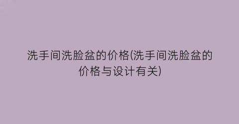 “洗手间洗脸盆的价格(洗手间洗脸盆的价格与设计有关)