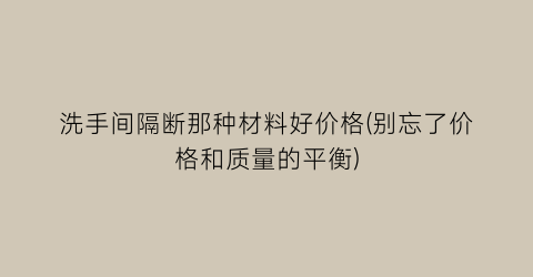 “洗手间隔断那种材料好价格(别忘了价格和质量的平衡)