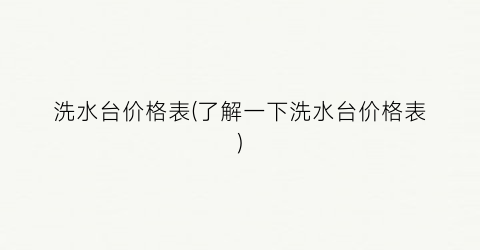 “洗水台价格表(了解一下洗水台价格表)