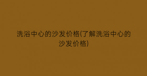 “洗浴中心的沙发价格(了解洗浴中心的沙发价格)