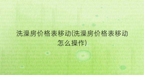 洗澡房价格表移动(洗澡房价格表移动怎么操作)
