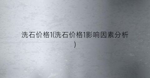 “洗石价格1(洗石价格1影响因素分析)