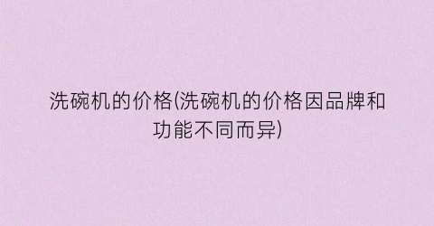 洗碗机的价格(洗碗机的价格因品牌和功能不同而异)