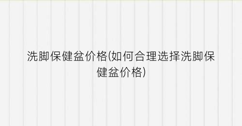 “洗脚保健盆价格(如何合理选择洗脚保健盆价格)