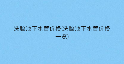 洗脸池下水管价格(洗脸池下水管价格一览)
