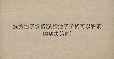 洗脸池子价格(洗脸池子价格可以影响购买决策吗)