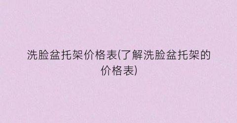 洗脸盆托架价格表(了解洗脸盆托架的价格表)