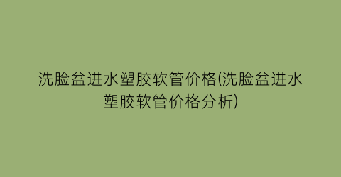 洗脸盆进水塑胶软管价格(洗脸盆进水塑胶软管价格分析)