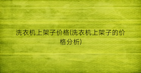 洗衣机上架子价格(洗衣机上架子的价格分析)