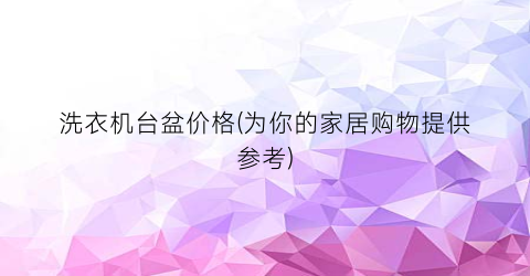 洗衣机台盆价格(为你的家居购物提供参考)